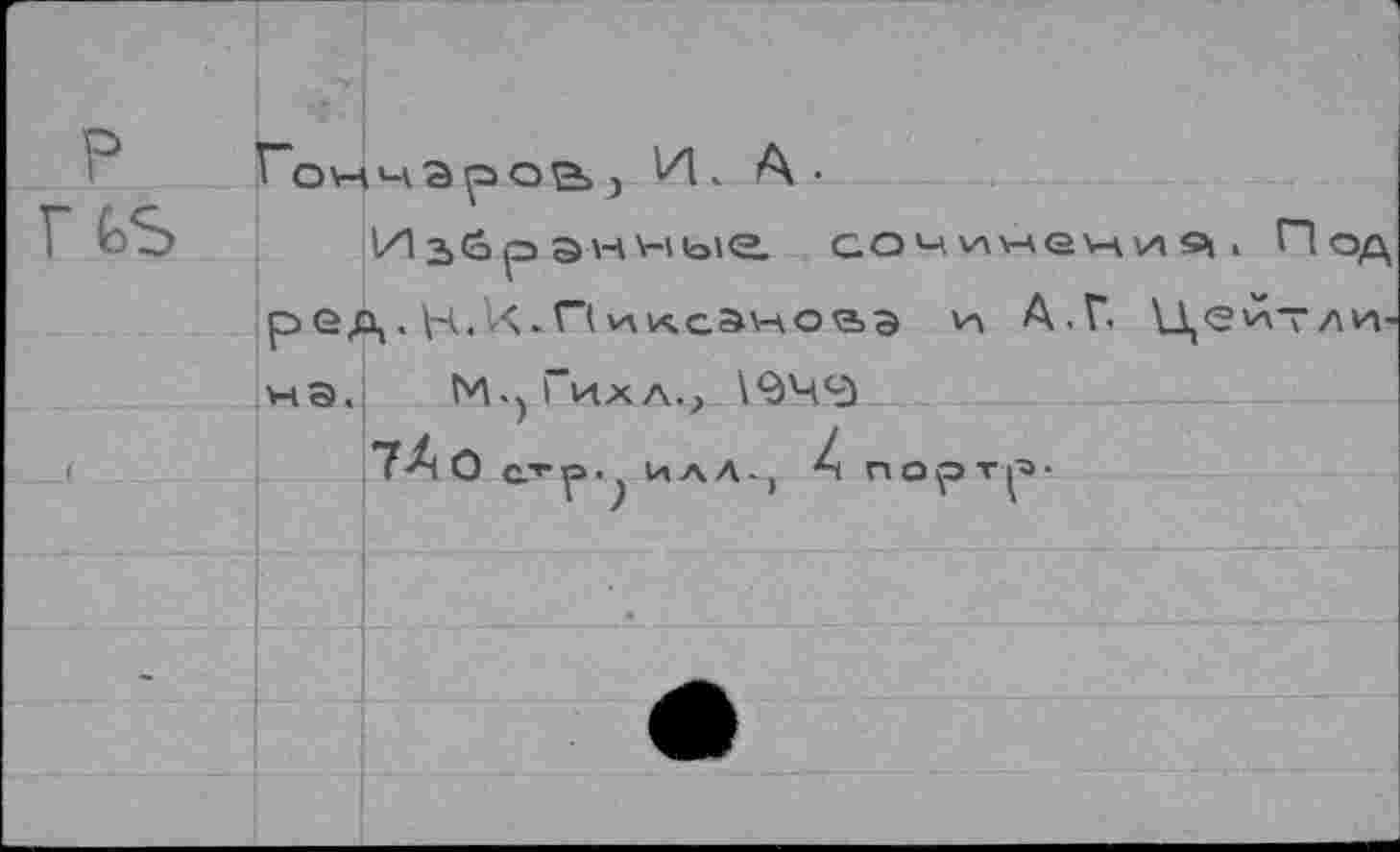 ﻿
Гончаров) 14» Л-
Избранные сочинение!, Под ред. Н.14.П\личсэко<аэ А.Г Цей— линз, Ь4,ч1ихл.> 194^